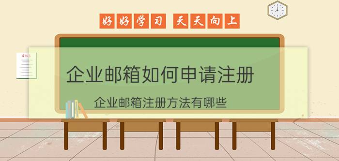 企业邮箱如何申请注册 企业邮箱注册方法有哪些？